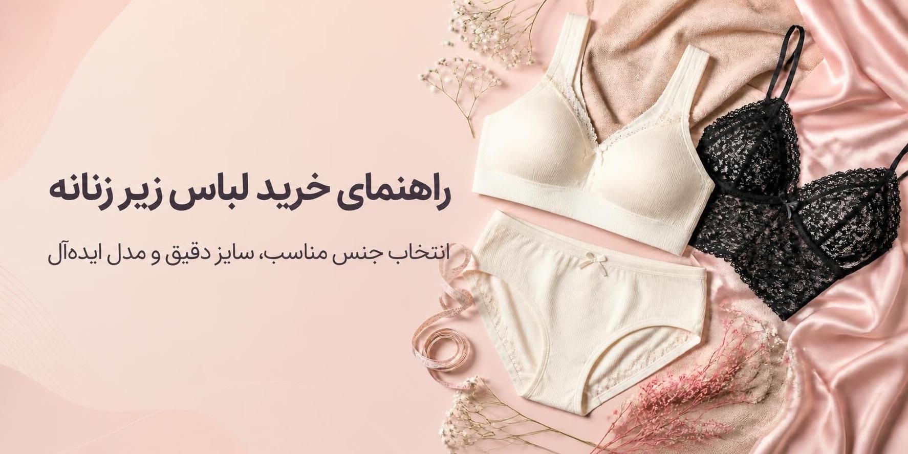 راهنمای کامل خرید لباس زیر زنانه؛ انتخاب جنس مناسب، سایز دقیق و مدل ایده‌آل